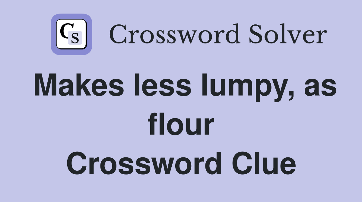 Makes less lumpy as flour Crossword Clue Answers Crossword Solver